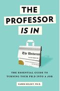 The Professor Is In: The Essential Guide To Turning Your Ph.d. Into A Job