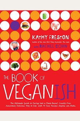 The Book of Veganish: The Ultimate Guide to Easing Into a Plant-Based, Cruelty-Free, Awesomely Delicious Way to Eat, with 70 Easy Recipes An The Book of Veganish: The Ultimate Guide to Easing Into a Plant-Based, Cruelty-Free, Awesomely Delicious Way to Eat, with 70 Easy Recipes An