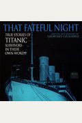 That Fateful Night: True Stories Of Titanic Survivors, In Their Own Words