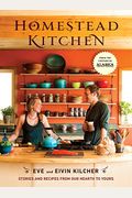Homestead Kitchen: Stories And Recipes From Our Hearth To Yours: A Cookbook
