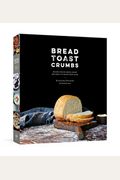 Bread Toast Crumbs: Recipes For No-Knead Loaves & Meals To Savor Every Slice: A Cookbook