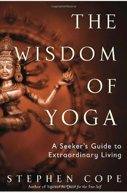 The Wisdom Of Yoga: A Seeker's Guide To Extraordinary Living The Wisdom Of Yoga: A Seeker's Guide To Extraordinary Living