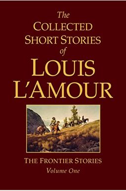 The Collected Short Stories Of Louis L'amour, Volume 1: Frontier Stories The Collected Short Stories Of Louis L'amour, Volume 1: Frontier Stories