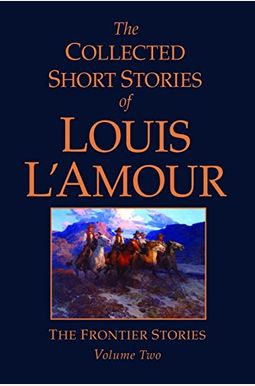 The Collected Short Stories Of Louis L'amour, Volume 2: Frontier Stories The Collected Short Stories Of Louis L'amour, Volume 2: Frontier Stories