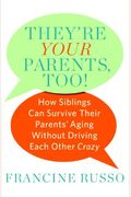 They're Your Parents, Too!: How Siblings Can Survive Their Parents' Aging Without Driving Each Other Crazy