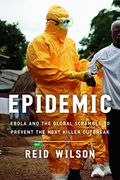 Epidemic Ebola And The Global Scramble To Prevent The Next Killer Outbreak