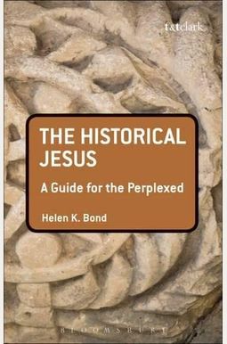 The Historical Jesus: A Guide For The Perplexed The Historical Jesus: A Guide For The Perplexed