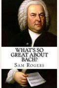 Whats So Great About Bach A Biography Of Johann Sebastian Bach Just For Kids
