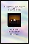 This Searing Light, The Sun And Everything Else: Joy Division: The Oral History