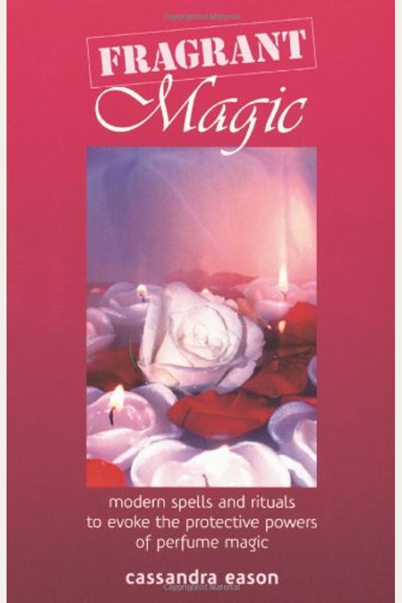 Fragrant Magic: Modern Spells And Rituals To Evoke The Protective Powers Of Perfume Magic