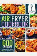 Air Fryer Cookbook: 600 Effortless Air Fryer Recipes For Beginners And Advanced Users