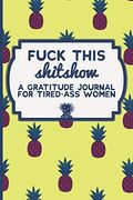 Fuck This Shit Show A Gratitude Journal For Tiredass Women Funny Swearing Gifts Gag Gifts For Women Small Gifts For Sisters And Best Friends