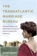 The Transatlantic Marriage Bureau Husband Hunting In The Gilded Age How American Heiresses Conquered The Aristocracy