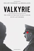 Valkyrie The Story of the Plot to Kill Hitler by Its Last Member