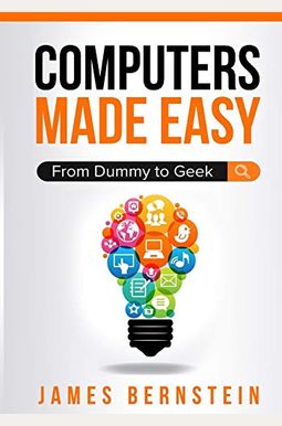 Computers Made Easy: From Dummy To Geek Computers Made Easy: From Dummy To Geek