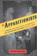 The Apparitionists A Tale Of Phantoms Fraud Photography And The Man Who Captured Lincolns Ghost