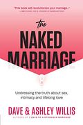 The Naked Marriage: Undressing The Truth About Sex, Intimacy, And Lifelong Love