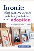 In On It What Adoptive Parents Would Like You To Know About Adoption A Guide For Relatives And Friends