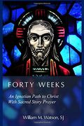 Forty Weeks An Ignatian Path To Christ With Sacred Story Prayer