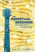 The Perpetual Beginner: A Musician's Path To Lifelong Learning