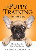 The Puppy Training Handbook How To Raise The Dog Of Your Dreams