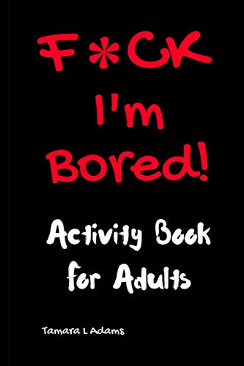 F*Ck I'm Bored! Activity Book For Adults