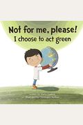 Not For Me, Please!: I Choose To Act Green