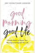 Good Morning, Good Life: 5 Simple Habits To Master Your Mornings And Upgrade Your Life
