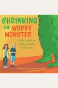 Shrinking The Worry Monster: A Kids Guide For Saying Goodbye To Worries