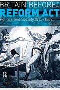 Britain Before The Reform Act: Politics And Society 1815-1832