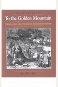To The Golden Mountain: The Story Of The Chinese Who Built The Transcontinental Railroad