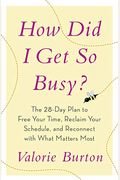 How Did I Get So Busy The Day Plan To Free Your Time Reclaim Your Schedule And Reconnect With What Matters Most