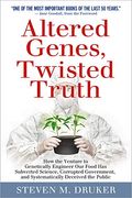Altered Genes Twisted Truth How The Venture To Genetically Engineer Our Food Has Subverted Science Corrupted Government And Systematically Deceived The Public