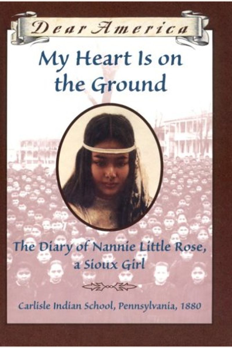 My Heart Is On The Ground: The Diary Of Nannie Little Rose, A Sioux Girl, Carlisle Indian School, Pennsylvania, 1880
