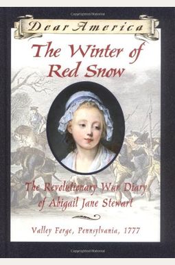 The Winter Of Red Snow: The Revolutionary War Diary Of Abigail Jane Stewart, Valley Forge, Pennsylvania, 1777 The Winter Of Red Snow: The Revolutionary War Diary Of Abigail Jane Stewart, Valley Forge, Pennsylvania, 1777