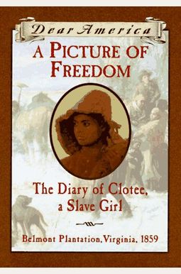 A Picture Of Freedom: The Diary Of Clotee, A Slave Girl, Belmont Plantation, Virginia 1859 (Dear America Series) A Picture Of Freedom: The Diary Of Clotee, A Slave Girl, Belmont Plantation, Virginia 1859 (Dear America Series)