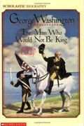 George Washington:the Man Who Would Not Be King