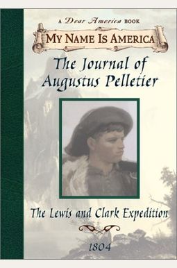 The Journal Of Augustus Pelletier: The Lewis And Clark Expedition, 1804 (My Name Is America) The Journal Of Augustus Pelletier: The Lewis And Clark Expedition, 1804 (My Name Is America)