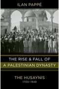 The Rise And Fall Of A Palestinian Dynasty: The Husaynis 1700-1948