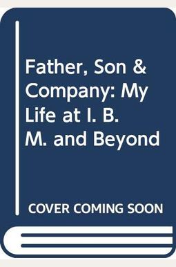 Father, Son & Co.: My Life At Ibm And Beyond Father, Son & Co.: My Life At Ibm And Beyond