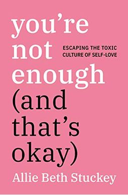 You're Not Enough (And That's Okay): Escaping The Toxic Culture Of Self-Love You're Not Enough (And That's Okay): Escaping The Toxic Culture Of Self-Love