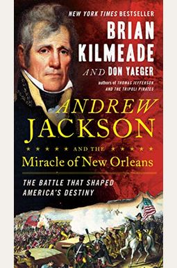 Andrew Jackson And The Miracle Of New Orleans: The Battle That Shaped America's Destiny Andrew Jackson And The Miracle Of New Orleans: The Battle That Shaped America's Destiny