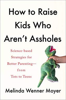 How To Raise Kids Who Aren't Assholes: Science-Based Strategies For Better Parenting--From Tots To Teens How To Raise Kids Who Aren't Assholes: Science-Based Strategies For Better Parenting--From Tots To Teens
