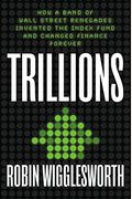 Trillions: How A Band Of Wall Street Renegades Invented The Index Fund And Changed Finance Forever
