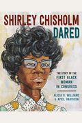 Shirley Chisholm Dared: The Story Of The First Black Woman In Congress