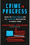 Crime In Progress: Inside The Steele Dossier And The Fusion Gps Investigation Of Donald Trump