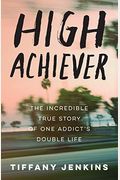 High Achiever: The Incredible True Story of One Addict's Double Life
