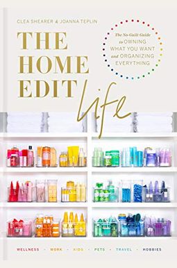 The Home Edit Life: The No-Guilt Guide To Owning What You Want And Organizing Everything