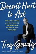 Doesn't Hurt To Ask: Using The Power Of Questions To Communicate, Connect, And Persuade