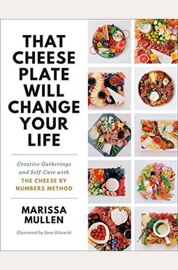 That Cheese Plate Will Change Your Life: Creative Gatherings And Self-Care With The Cheese By Numbers Method That Cheese Plate Will Change Your Life: Creative Gatherings And Self-Care With The Cheese By Numbers Method